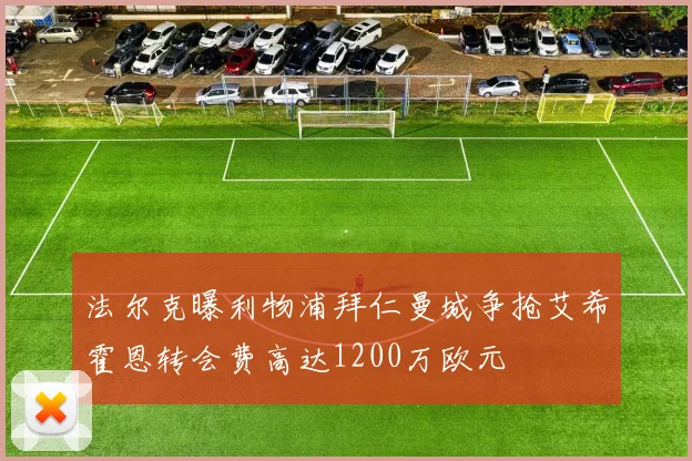 法尔克曝利物浦拜仁曼城争抢艾希霍恩转会费高达1200万欧元