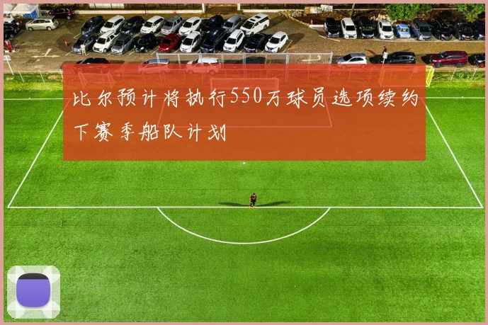 比尔预计将执行550万球员选项续约下赛季船队计划