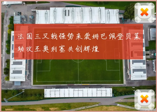 法国三叉戟强势来袭姆巴佩登贝莱助攻王奥利塞共创辉煌