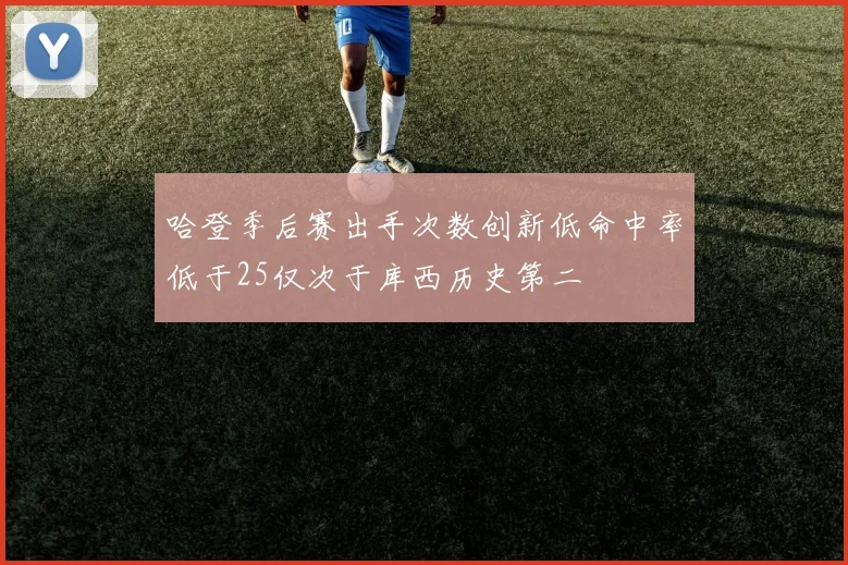哈登季后赛出手次数创新低命中率低于25仅次于库西历史第二